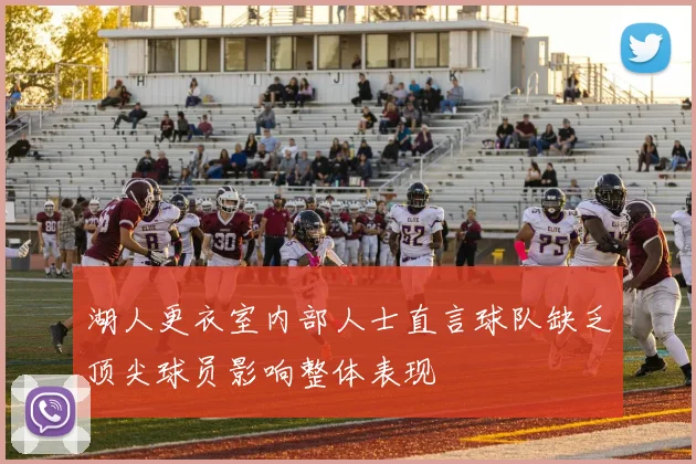 湖人更衣室内部人士直言球队缺乏顶尖球员影响整体表现