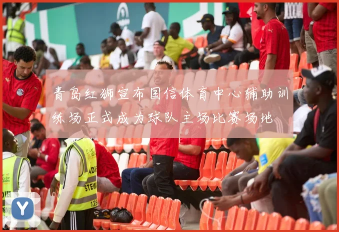 青岛红狮宣布国信体育中心辅助训练场正式成为球队主场比赛场地