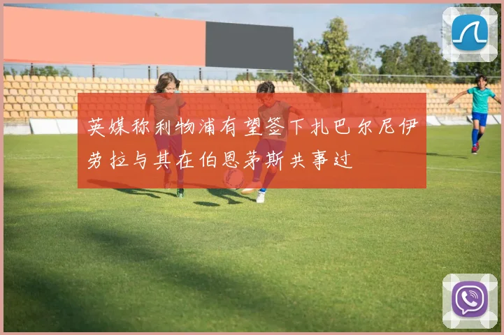 英媒称利物浦有望签下扎巴尔尼伊劳拉与其在伯恩茅斯共事过