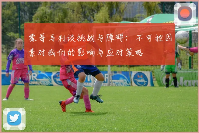 蒙哥马利谈挑战与障碍：不可控因素对我们的影响与应对策略