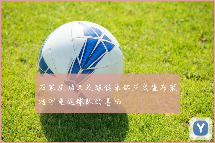 石家庄功夫足球俱乐部正式宣布宋浩宇重返球队的喜讯