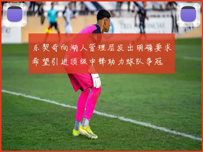 东契奇向湖人管理层发出明确要求希望引进顶级中锋助力球队争冠